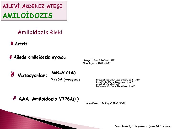 AİLEVİ AKDENİZ ATEŞİ AMİLOİDOZİS Amiloidozis Riski Artrit Ailede amiloidozis öyküsü Mutasyonlar: Saatçi Ü. Eur