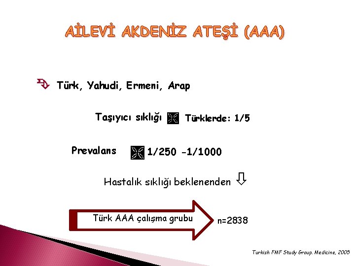 AİLEVİ AKDENİZ ATEŞİ (AAA) Türk, Yahudi, Ermeni, Arap Taşıyıcı sıklığı Prevalans Türklerde: 1/5 1/250