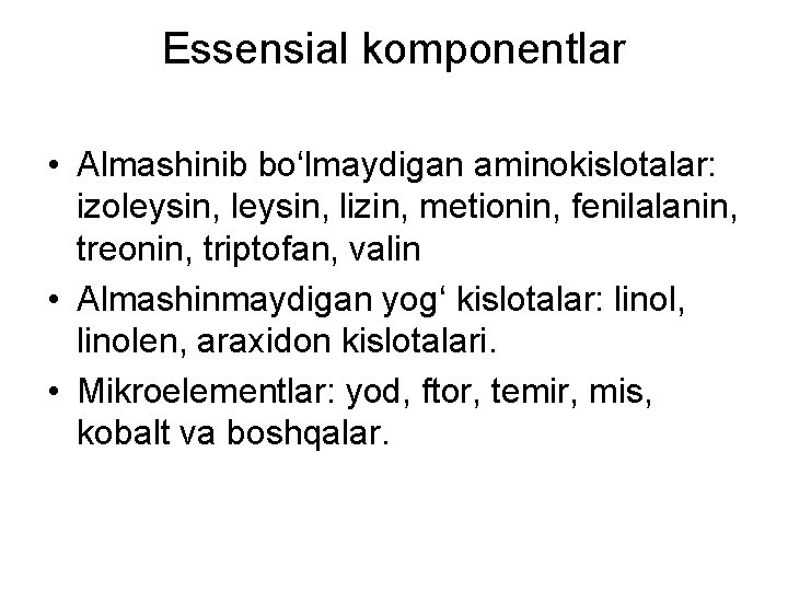 Essensial komponentlar • Almashinib bo‘lmaydigan aminokislotalar: izoleysin, lizin, metionin, fenilalanin, treonin, triptofan, valin •