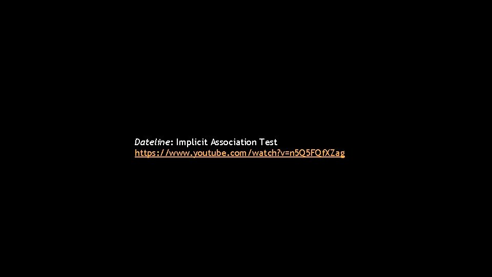 Dateline: Implicit Association Test https: //www. youtube. com/watch? v=n 5 Q 5 FQf. XZag