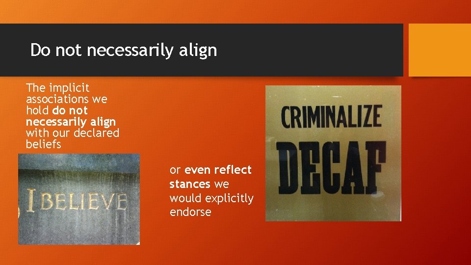 Do not necessarily align The implicit associations we hold do not necessarily align with