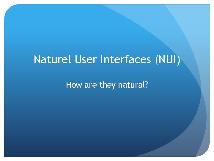 Naturel User Interfaces (NUI) How are they natural? 