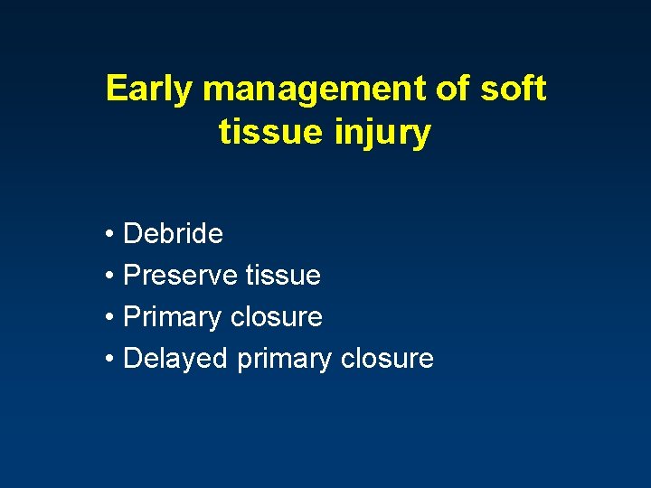 Early management of soft tissue injury • Debride • Preserve tissue • Primary closure