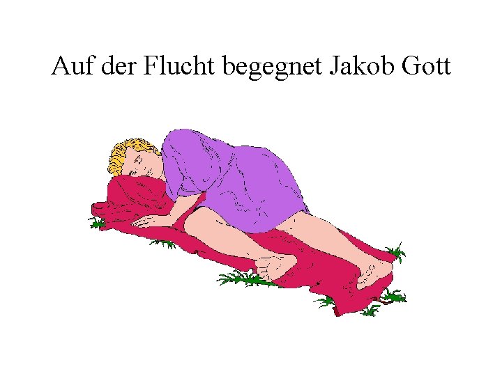 Auf der Flucht begegnet Jakob Gott Auf der Flucht begegnet Jakob Gott