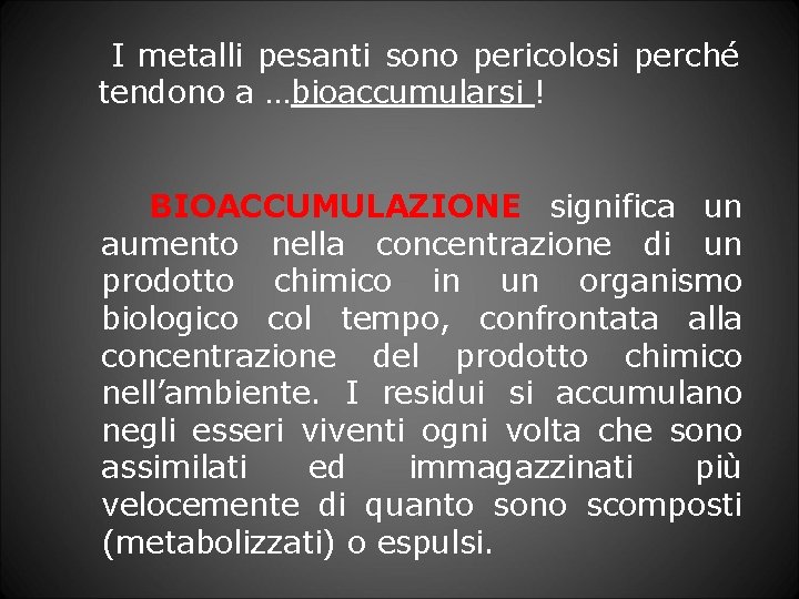 I metalli pesanti sono pericolosi perché tendono a …bioaccumularsi ! BIOACCUMULAZIONE significa un aumento