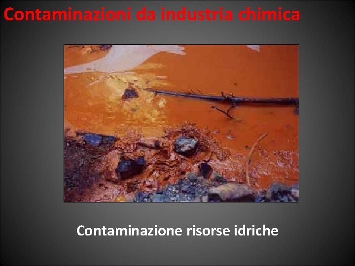 Contaminazioni da industria chimica Contaminazione risorse idriche 