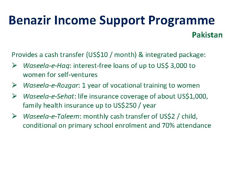 Benazir Income Support Programme Pakistan Provides a cash transfer (US$10 / month) & integrated