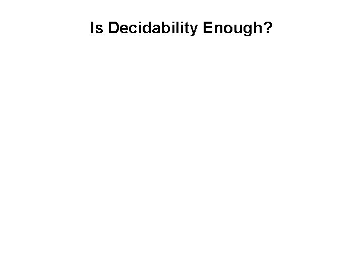 Is Decidability Enough? Is Decidability Enough?