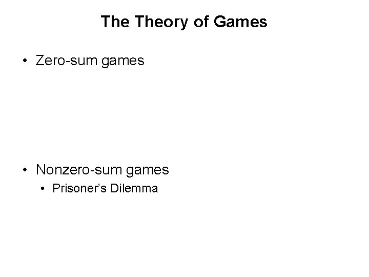 The Theory of Games • Zero-sum games • Nonzero-sum games • Prisoner’s Dilemma The Theory of Games • Zero-sum games • Nonzero-sum games • Prisoner’s Dilemma