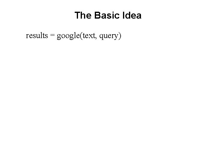 The Basic Idea results = google(text, query) 