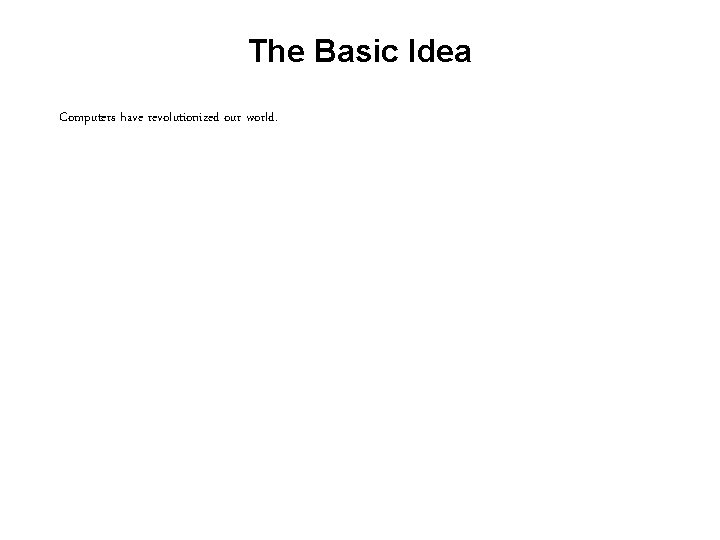 The Basic Idea Computers have revolutionized our world. 