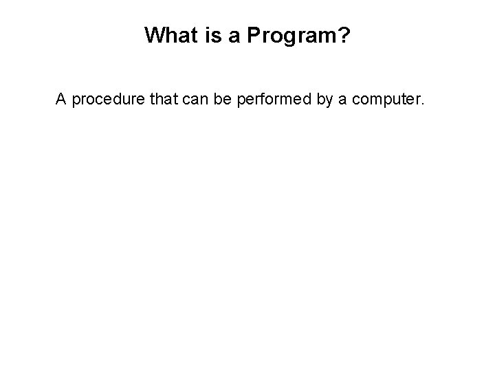 What is a Program? A procedure that can be performed by a computer. 