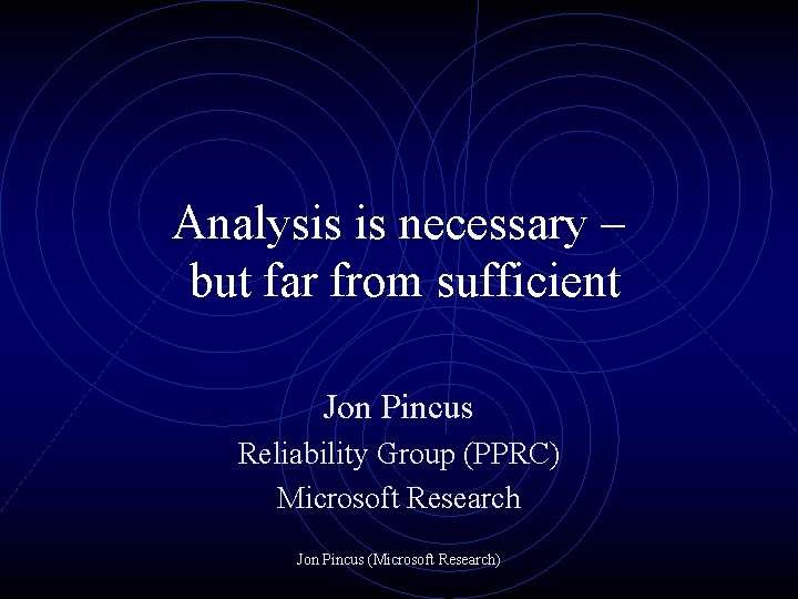 Analysis is necessary – but far from sufficient Jon Pincus Reliability Group (PPRC) Microsoft