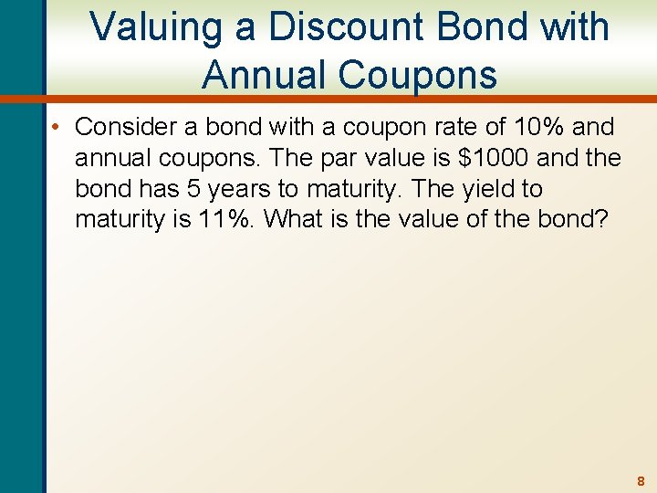 Valuing a Discount Bond with Annual Coupons • Consider a bond with a coupon