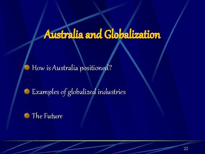 Australia and Globalization How is Australia positioned? Examples of globalized industries The Future 22