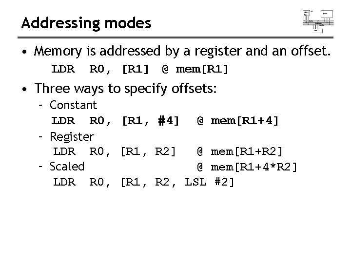 Addressing modes • Memory is addressed by a register and an offset. LDR R