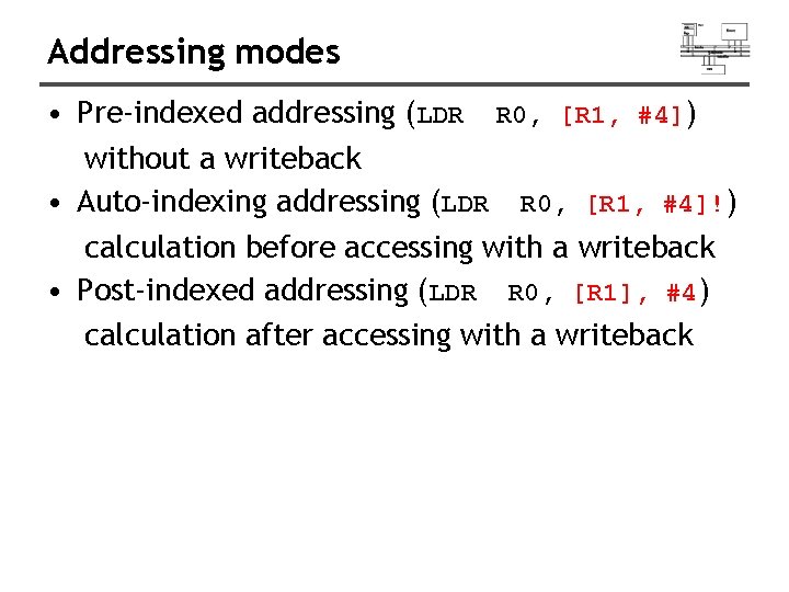 Addressing modes • Pre-indexed addressing (LDR R 0, [R 1, #4]) without a writeback