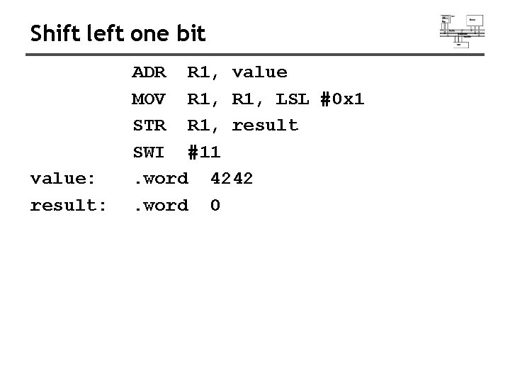 Shift left one bit value: result: ADR R 1, value MOV R 1, LSL