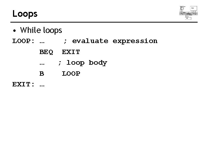 Loops • While loops LOOP: … ; evaluate expression BEQ EXIT … ; loop