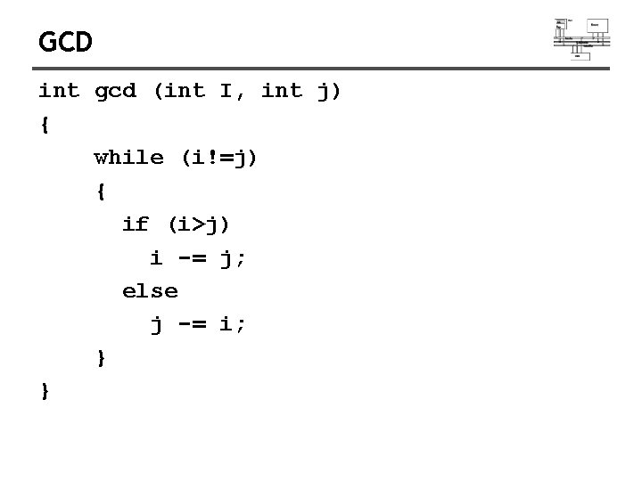 GCD int gcd (int I, int j) { while (i!=j) { if (i>j) i