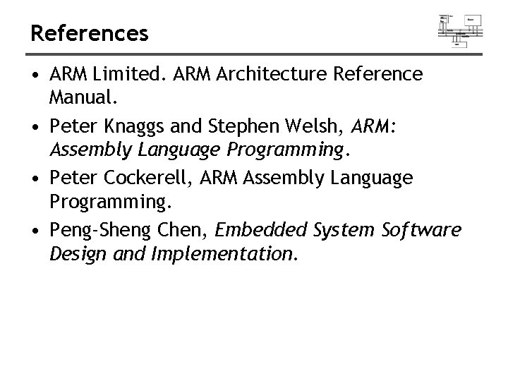 References • ARM Limited. ARM Architecture Reference Manual. • Peter Knaggs and Stephen Welsh,
