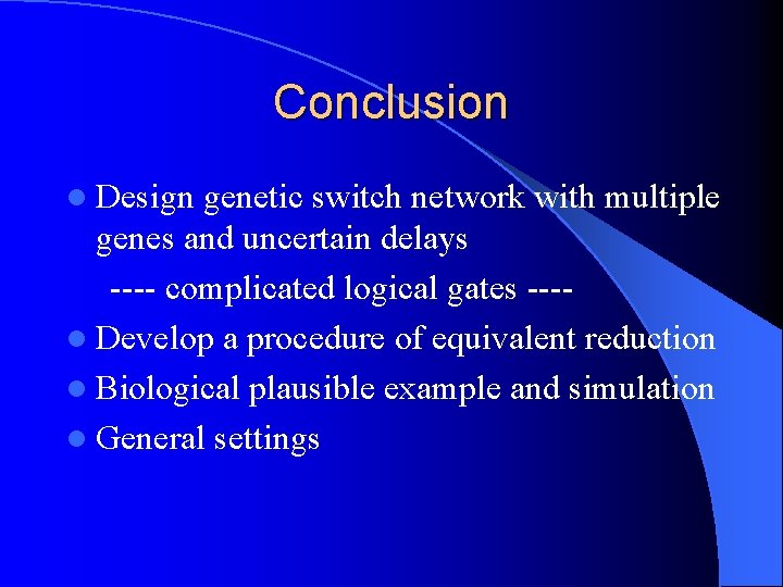 Conclusion l Design genetic switch network with multiple genes and uncertain delays ---- complicated
