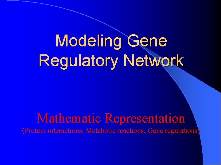 Modeling Gene Regulatory Network Mathematic Representation (Protein interactions, Metabolic reactions, Gene regulations) 