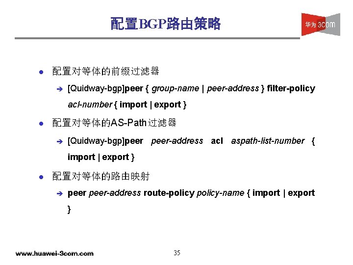 配置BGP路由策略 l 配置对等体的前缀过滤器 è [Quidway-bgp]peer { group-name | peer-address } filter-policy acl-number { import