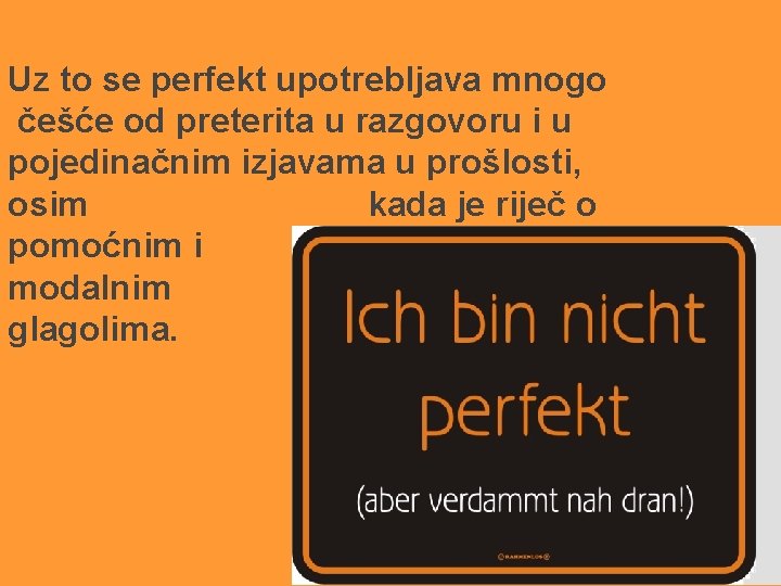 Uz to se perfekt upotrebljava mnogo češće od preterita u razgovoru i u pojedinačnim