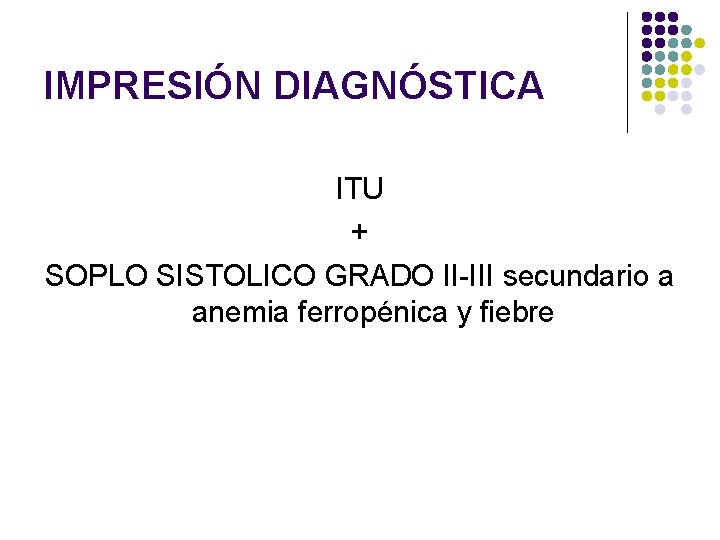 IMPRESIÓN DIAGNÓSTICA ITU + SOPLO SISTOLICO GRADO II-III secundario a anemia ferropénica y fiebre