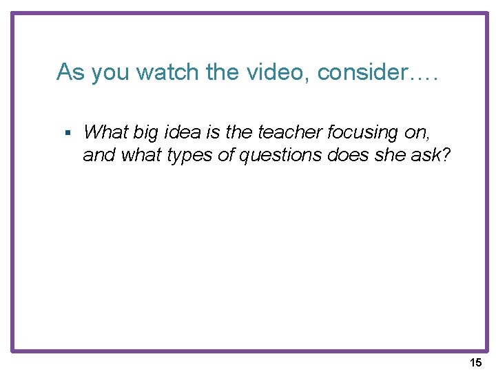 As you watch the video, consider…. § What big idea is the teacher focusing