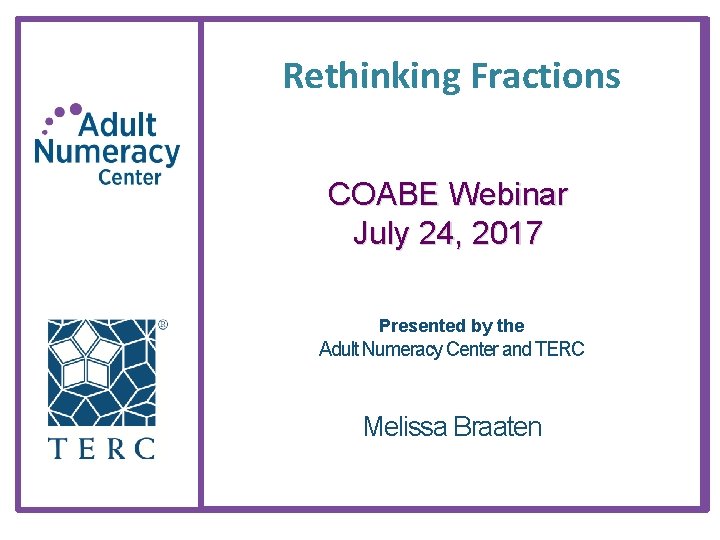 Rethinking Fractions COABE Webinar July 24, 2017 Presented by the Adult Numeracy Center and