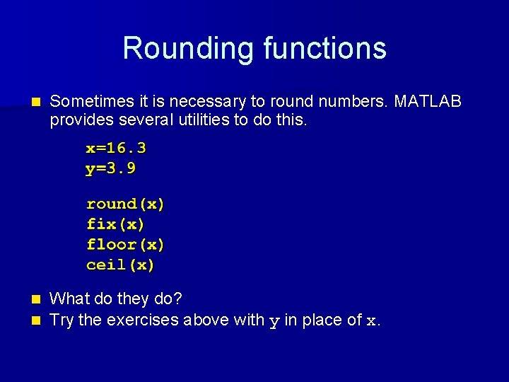 Rounding functions n Sometimes it is necessary to round numbers. MATLAB provides several utilities