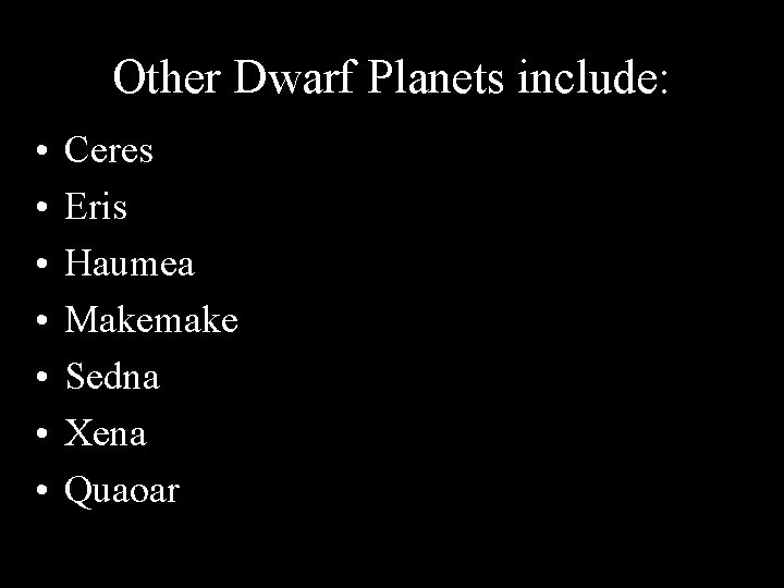 Other Dwarf Planets include: • • Ceres Eris Haumea Makemake Sedna Xena Quaoar 