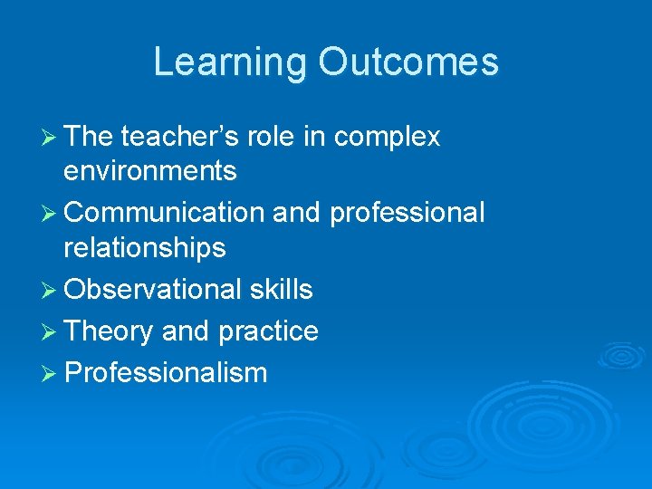 Learning Outcomes Ø The teacher’s role in complex environments Ø Communication and professional relationships