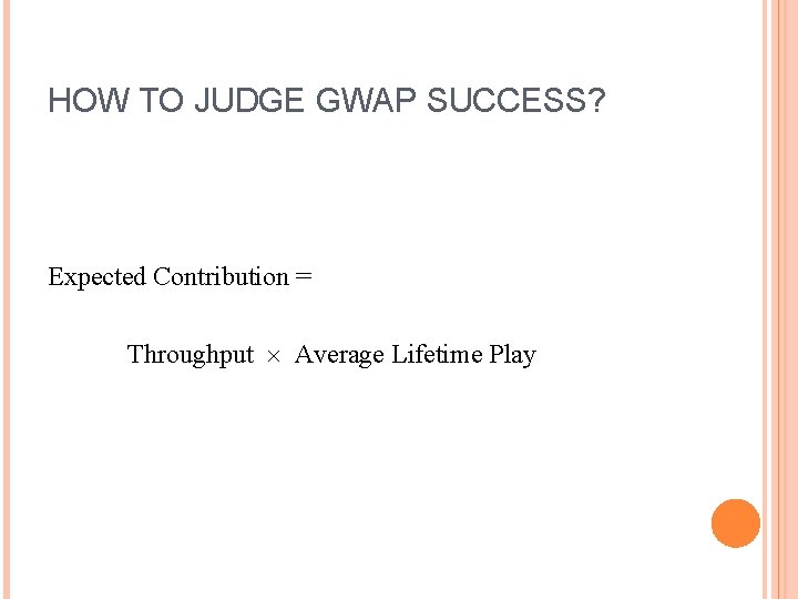 HOW TO JUDGE GWAP SUCCESS? Expected Contribution = Throughput Average Lifetime Play 