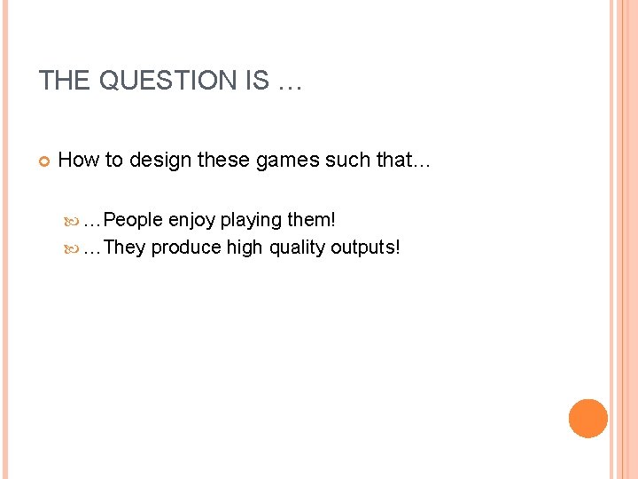THE QUESTION IS … How to design these games such that… …People enjoy playing