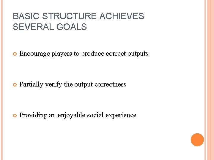 BASIC STRUCTURE ACHIEVES SEVERAL GOALS Encourage players to produce correct outputs Partially verify the