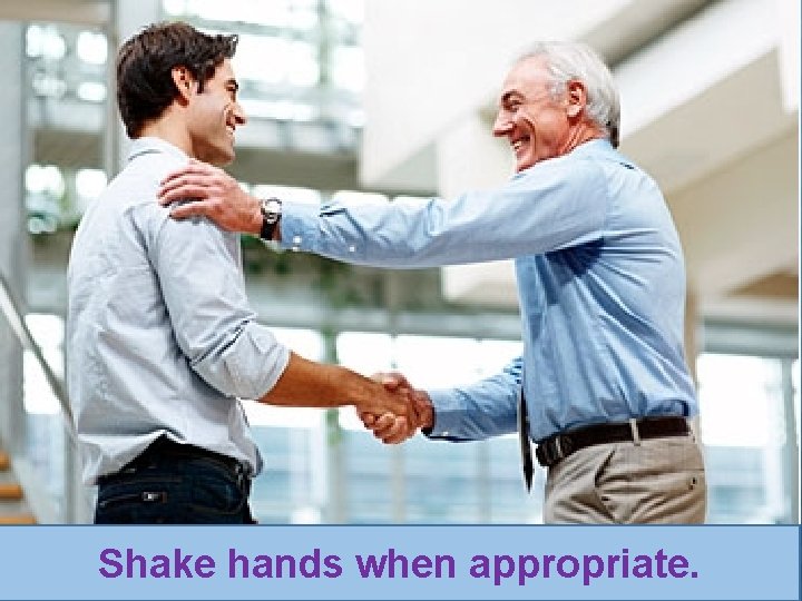 Dress properly. Shake hands when appropriate. 