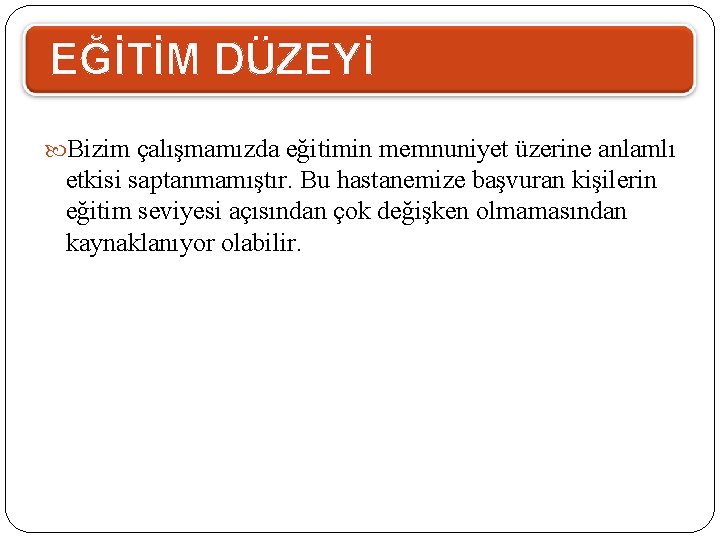 EĞİTİM DÜZEYİ Bizim çalışmamızda eğitimin memnuniyet üzerine anlamlı etkisi saptanmamıştır. Bu hastanemize başvuran kişilerin