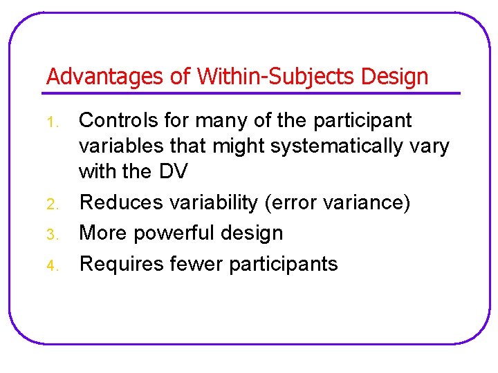 Advantages of Within-Subjects Design 1. 2. 3. 4. Controls for many of the participant