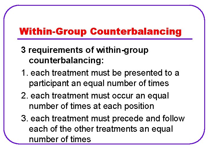 Within-Group Counterbalancing 3 requirements of within-group counterbalancing: 1. each treatment must be presented to