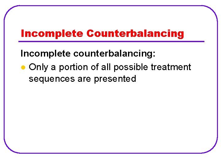 Incomplete Counterbalancing Incomplete counterbalancing: l Only a portion of all possible treatment sequences are