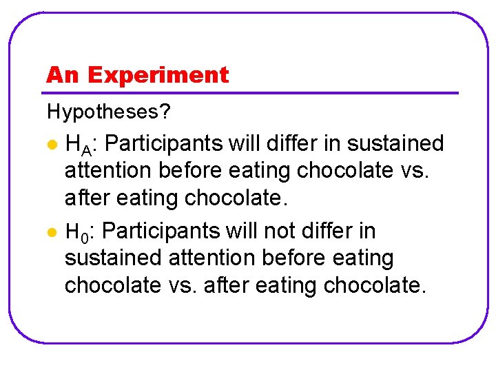 An Experiment Hypotheses? l l HA: Participants will differ in sustained attention before eating
