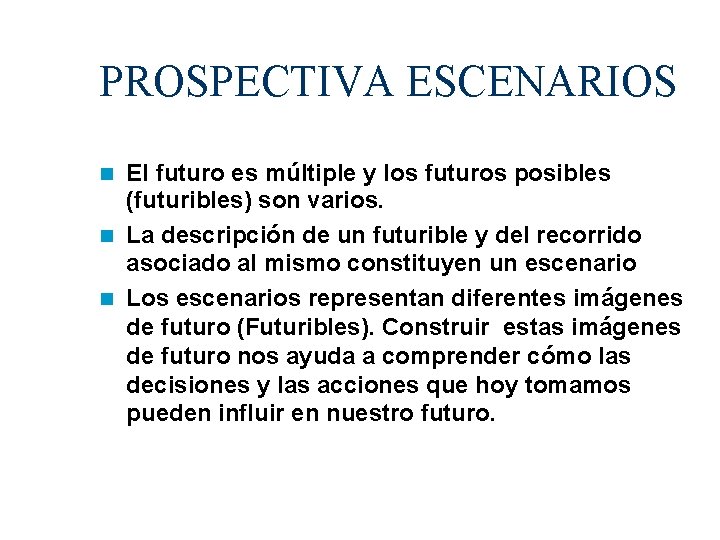 PROSPECTIVA ESCENARIOS El futuro es múltiple y los futuros posibles (futuribles) son varios. La