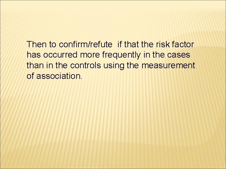 Then to confirm/refute if that the risk factor has occurred more frequently in the