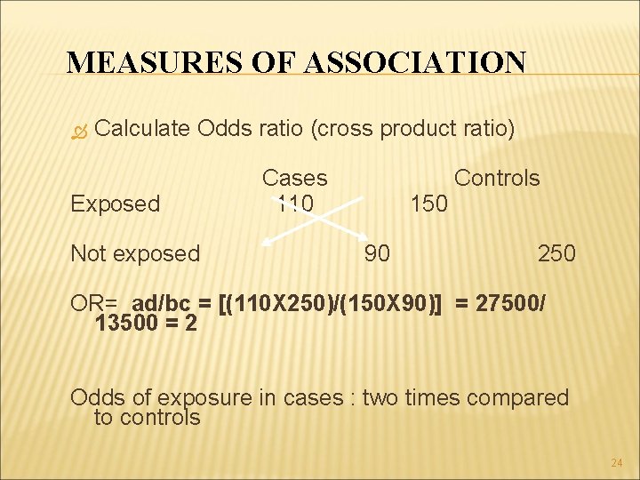 MEASURES OF ASSOCIATION Calculate Odds ratio (cross product ratio) Exposed Not exposed Cases 110