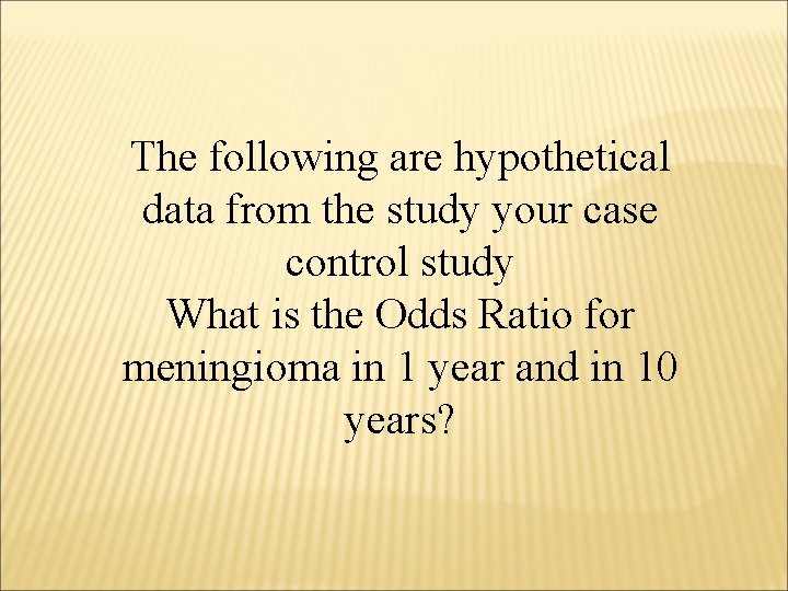 The following are hypothetical data from the study your case control study What is