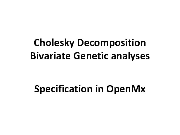 Cholesky Decomposition Bivariate Genetic analyses Specification in Open. Mx 