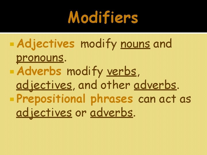 Modifiers Adjectives modify nouns and pronouns. Adverbs modify verbs, adjectives, and other adverbs. Prepositional